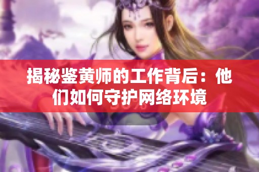 揭秘鉴黄师的工作背后：他们如何守护网络环境