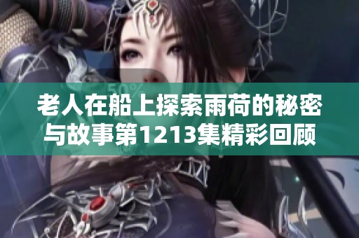 老人在船上探索雨荷的秘密与故事第1213集精彩回顾