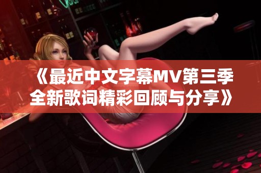 《最近中文字幕MV第三季全新歌词精彩回顾与分享》