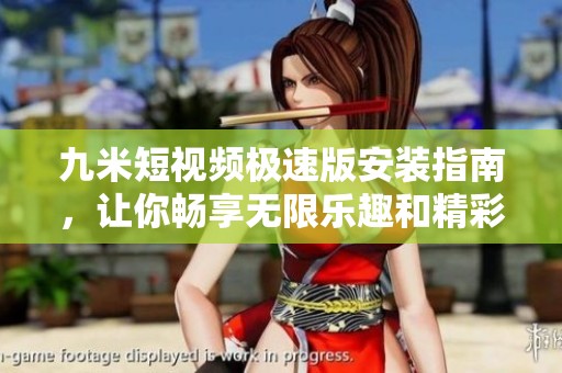 九米短视频极速版安装指南，让你畅享无限乐趣和精彩瞬间