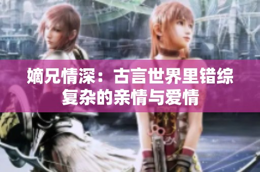 嫡兄情深：古言世界里错综复杂的亲情与爱情