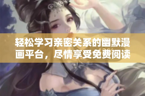 轻松学习亲密关系的幽默漫画平台，尽情享受免费阅读乐趣