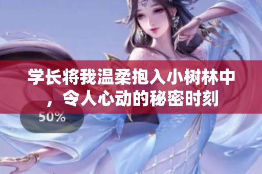 学长将我温柔抱入小树林中，令人心动的秘密时刻