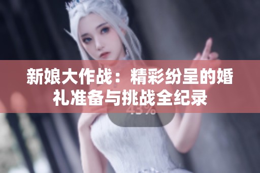 新娘大作战：精彩纷呈的婚礼准备与挑战全纪录