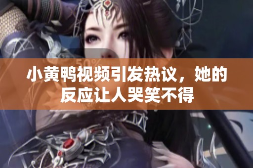 小黄鸭视频引发热议，她的反应让人哭笑不得