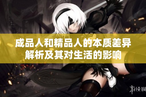 成品人和精品人的本质差异解析及其对生活的影响