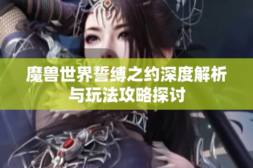 魔兽世界誓缚之约深度解析与玩法攻略探讨
