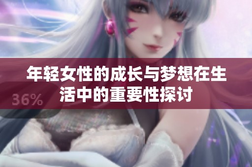 年轻女性的成长与梦想在生活中的重要性探讨