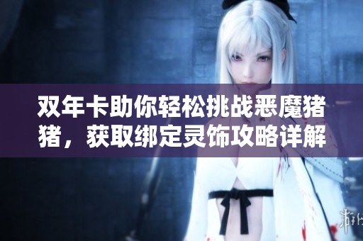 双年卡助你轻松挑战恶魔猪猪，获取绑定灵饰攻略详解