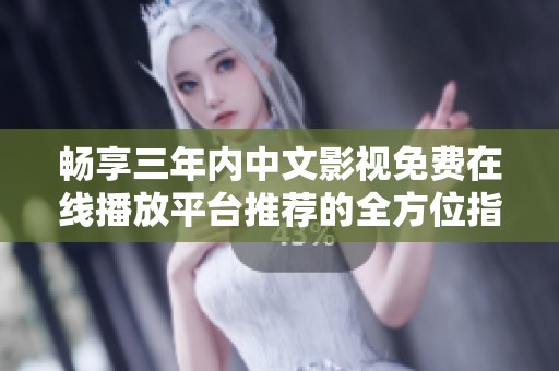 畅享三年内中文影视免费在线播放平台推荐的全方位指南
