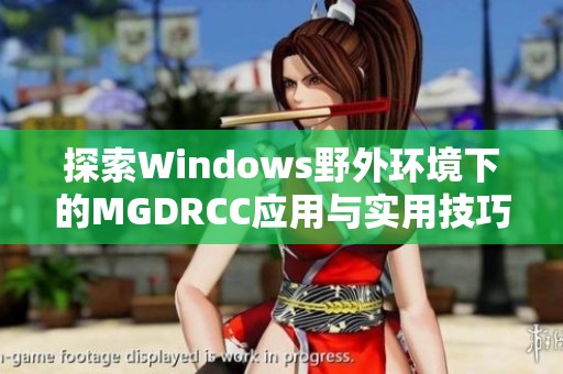 探索Windows野外环境下的MGDRCC应用与实用技巧