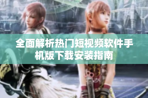 全面解析热门短视频软件手机版下载安装指南