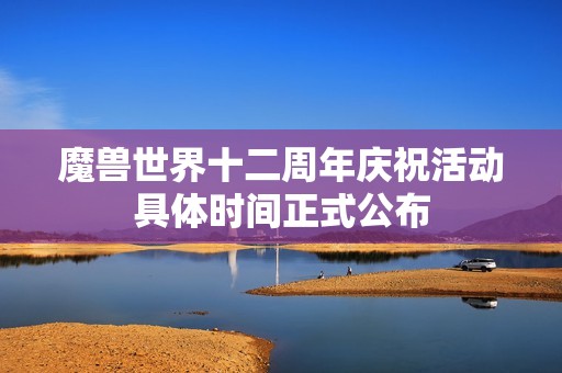 魔兽世界十二周年庆祝活动具体时间正式公布