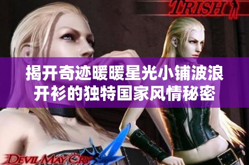 揭开奇迹暖暖星光小铺波浪开衫的独特国家风情秘密