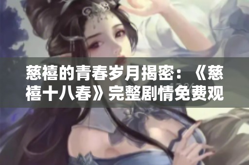 慈禧的青春岁月揭密：《慈禧十八春》完整剧情免费观看