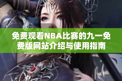 免费观看NBA比赛的九一免费版网站介绍与使用指南