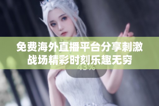 免费海外直播平台分享刺激战场精彩时刻乐趣无穷
