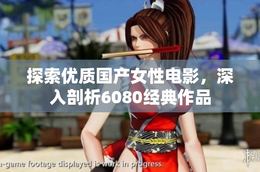 探索优质国产女性电影，深入剖析6080经典作品