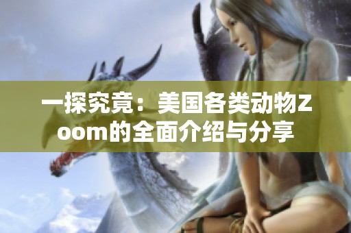一探究竟：美国各类动物Zoom的全面介绍与分享