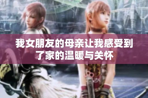 我女朋友的母亲让我感受到了家的温暖与关怀