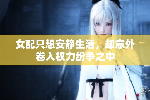 女配只想安静生活，却意外卷入权力纷争之中