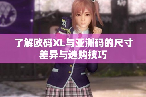 了解欧码XL与亚洲码的尺寸差异与选购技巧