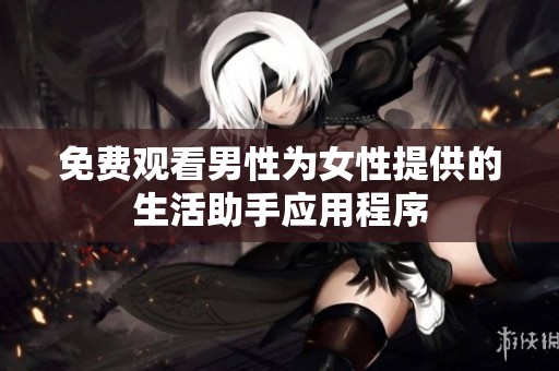 免费观看男性为女性提供的生活助手应用程序