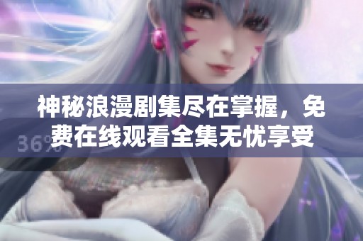 神秘浪漫剧集尽在掌握，免费在线观看全集无忧享受