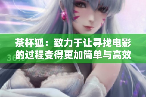 茶杯狐：致力于让寻找电影的过程变得更加简单与高效