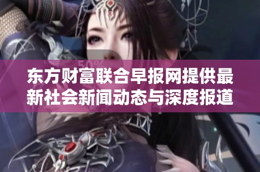 东方财富联合早报网提供最新社会新闻动态与深度报道