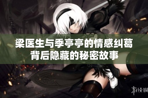 梁医生与季亭亭的情感纠葛背后隐藏的秘密故事