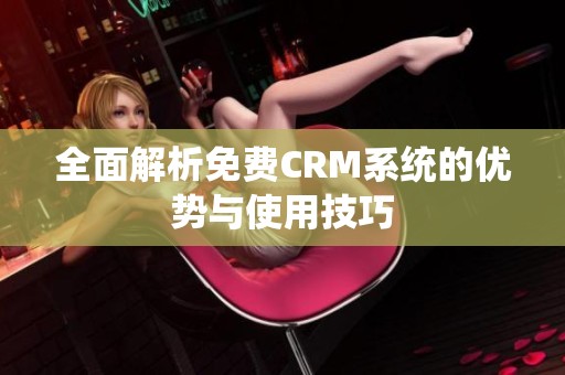 全面解析免费CRM系统的优势与使用技巧