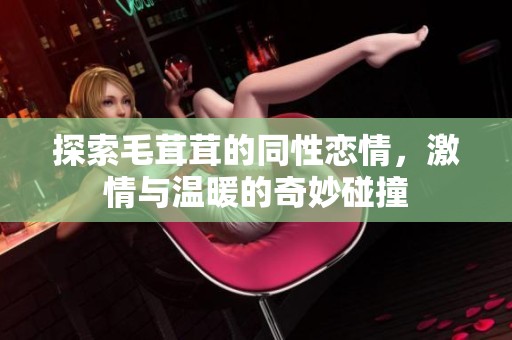 探索毛茸茸的同性恋情，激情与温暖的奇妙碰撞