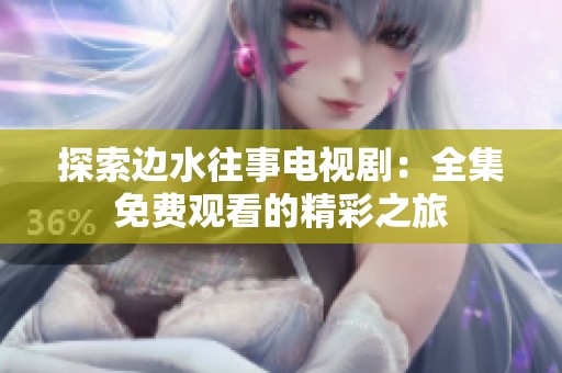 探索边水往事电视剧：全集免费观看的精彩之旅