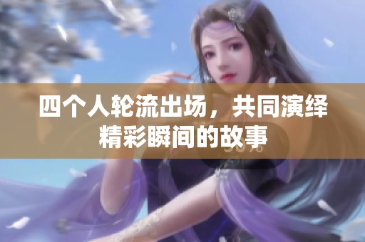 四个人轮流出场，共同演绎精彩瞬间的故事