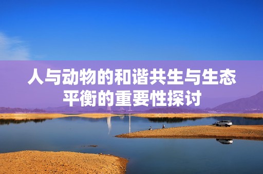 人与动物的和谐共生与生态平衡的重要性探讨