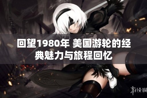 回望1980年 美国游轮的经典魅力与旅程回忆