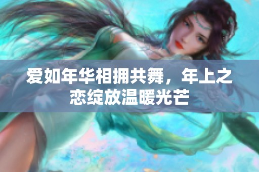 爱如年华相拥共舞，年上之恋绽放温暖光芒