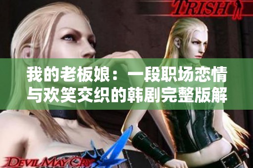 我的老板娘：一段职场恋情与欢笑交织的韩剧完整版解析