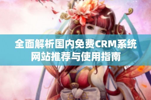 全面解析国内免费CRM系统网站推荐与使用指南