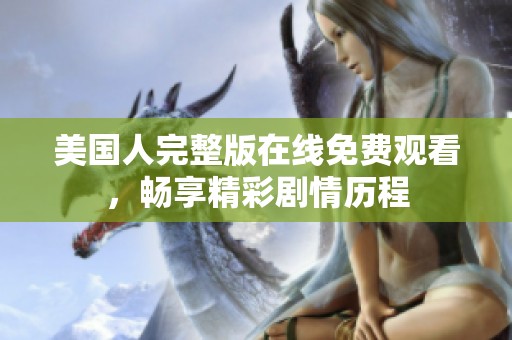 美国人完整版在线免费观看，畅享精彩剧情历程