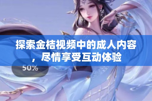 探索金桔视频中的成人内容，尽情享受互动体验