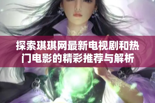 探索琪琪网最新电视剧和热门电影的精彩推荐与解析