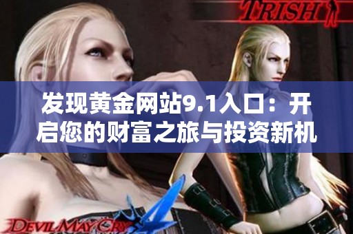 发现黄金网站9.1入口：开启您的财富之旅与投资新机遇