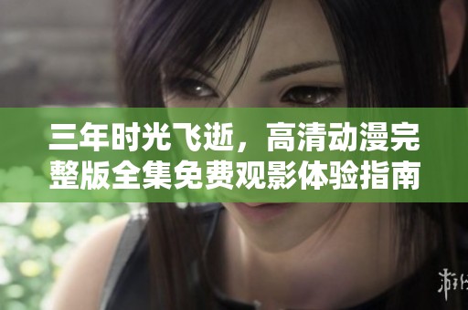 三年时光飞逝，高清动漫完整版全集免费观影体验指南
