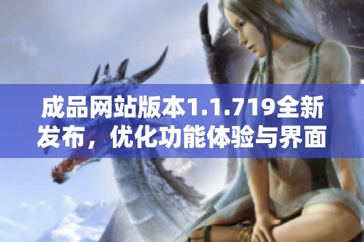 成品网站版本1.1.719全新发布，优化功能体验与界面设计