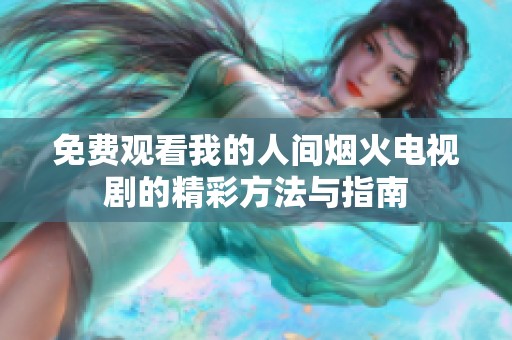 免费观看我的人间烟火电视剧的精彩方法与指南