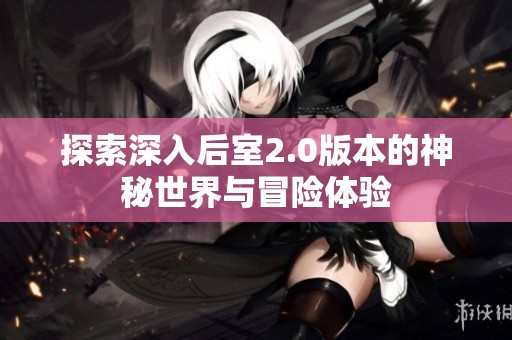 探索深入后室2.0版本的神秘世界与冒险体验