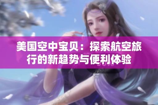 美国空中宝贝：探索航空旅行的新趋势与便利体验