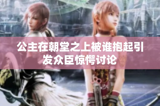 公主在朝堂之上被谁抱起引发众臣惊愕讨论
